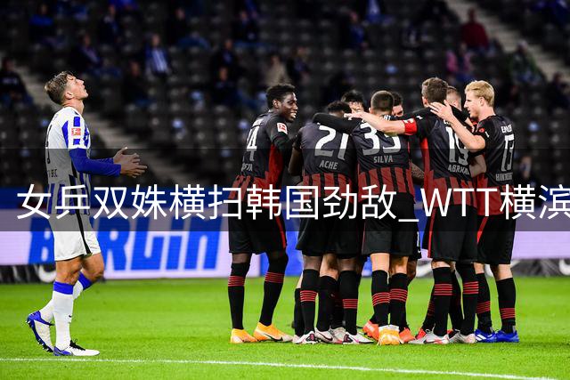 女乒双姝横扫韩国劲敌 WTT横滨赛中国军团高歌猛进