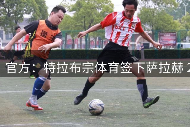 官方：特拉布宗体育签下萨拉赫 2年合同1700万欧年薪